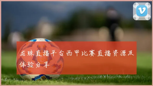 龙珠直播平台西甲比赛直播资源及体验分享