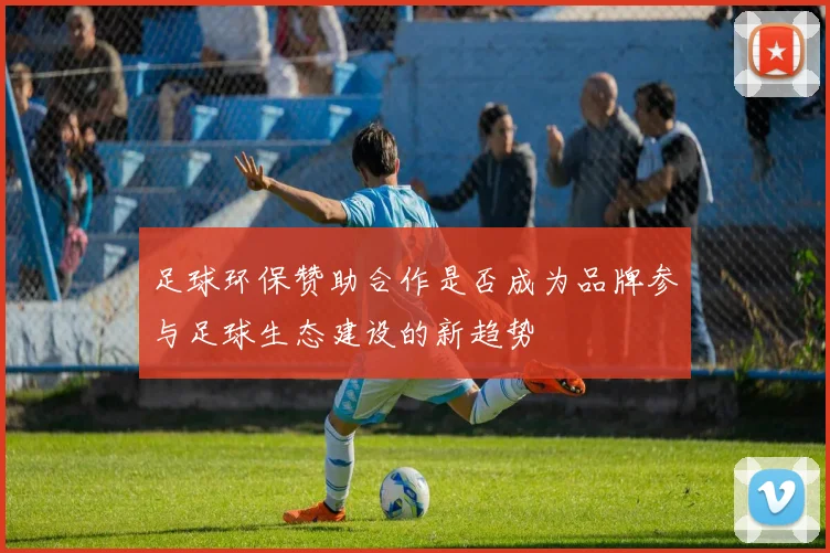 足球环保赞助合作是否成为品牌参与足球生态建设的新趋势