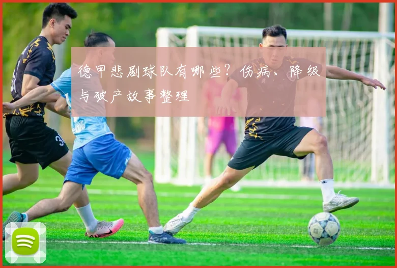 德甲悲剧球队有哪些？伤病、降级与破产故事整理