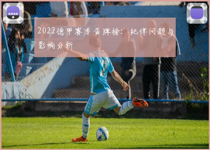 2022德甲赛季黄牌榜：纪律问题与影响分析