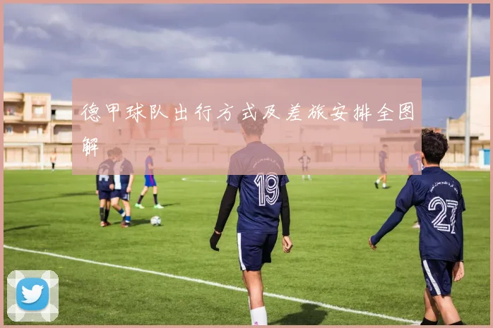 德甲球队出行方式及差旅安排全图解