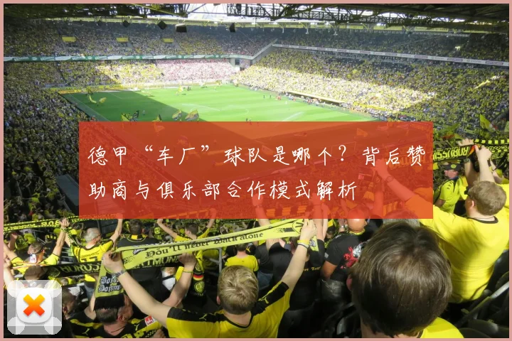 德甲“车厂”球队是哪个？背后赞助商与俱乐部合作模式解析