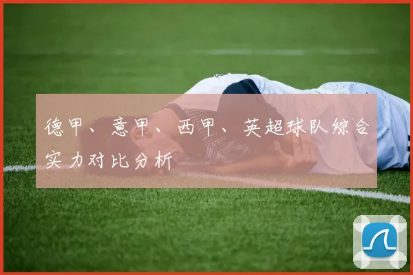 德甲、意甲、西甲、英超球队综合实力对比分析