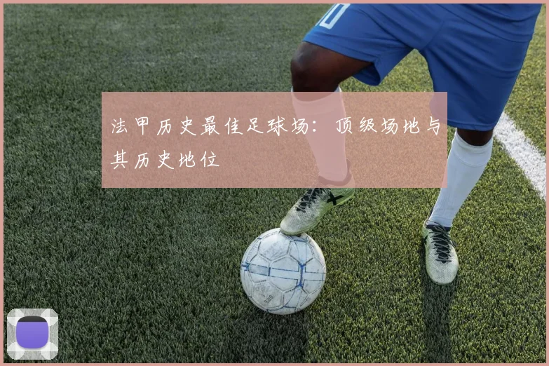 法甲历史最佳足球场：顶级场地与其历史地位