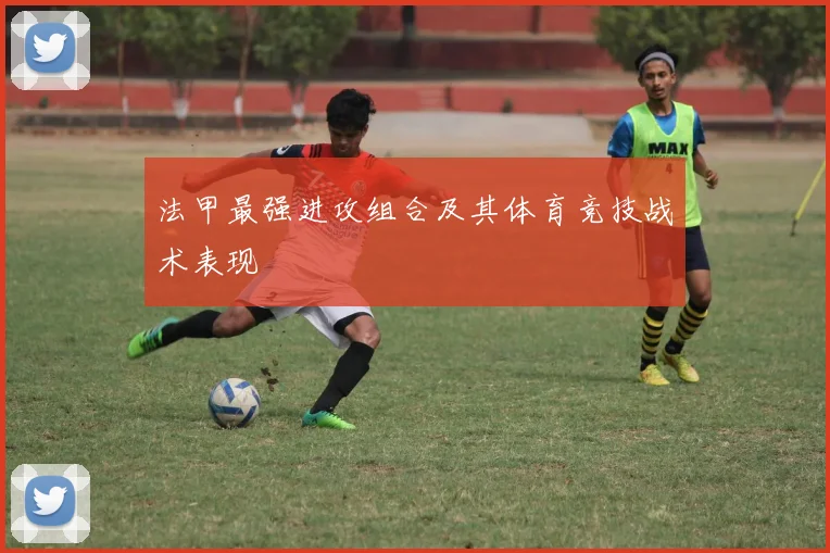 法甲最强进攻组合及其体育竞技战术表现