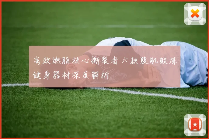 高效燃脂核心撕裂者六款腹肌锻炼健身器材深度解析